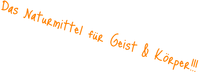 Das Naturmittel für Geist & Körper!!!
